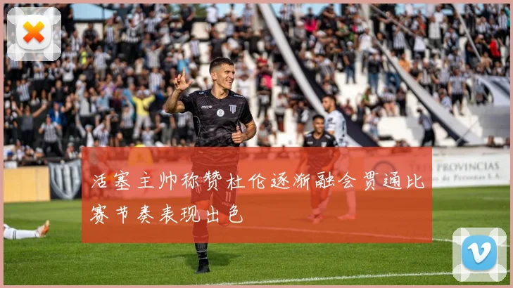 活塞主帅称赞杜伦逐渐融会贯通比赛节奏表现出色