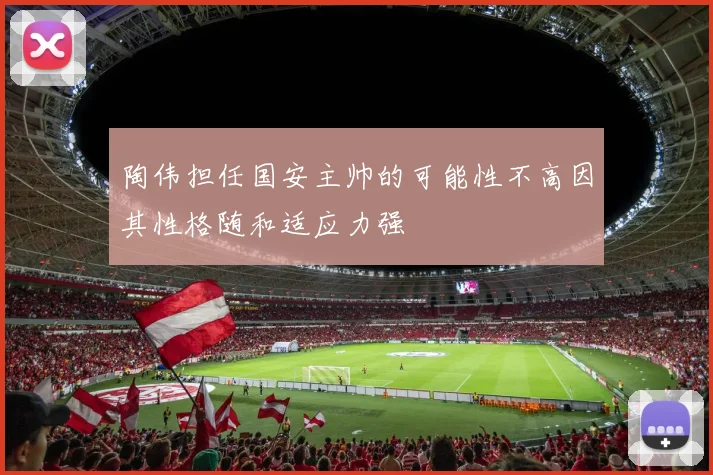 陶伟担任国安主帅的可能性不高因其性格随和适应力强