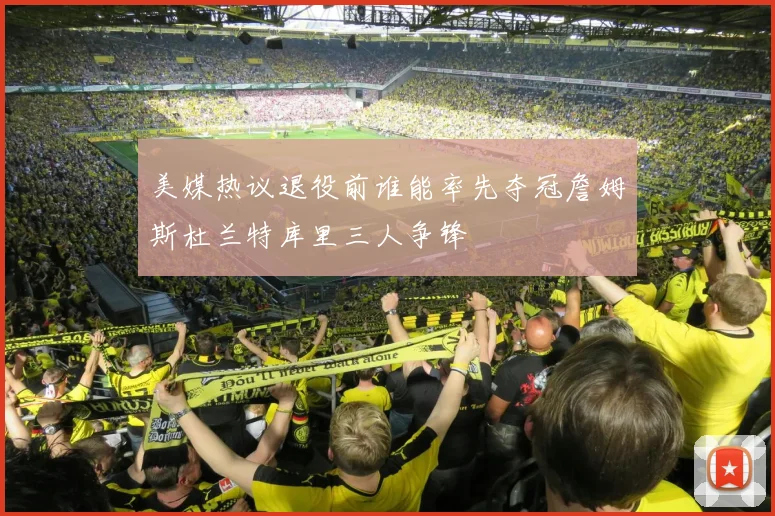 美媒热议退役前谁能率先夺冠詹姆斯杜兰特库里三人争锋
