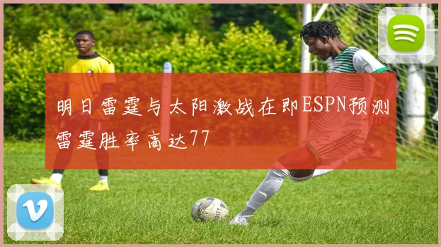 明日雷霆与太阳激战在即ESPN预测雷霆胜率高达77