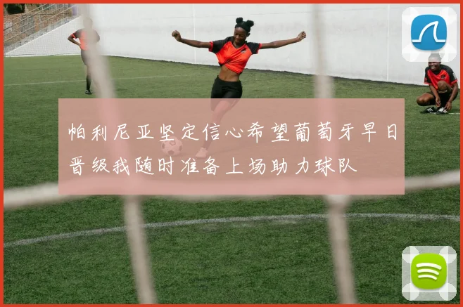 帕利尼亚坚定信心希望葡萄牙早日晋级我随时准备上场助力球队