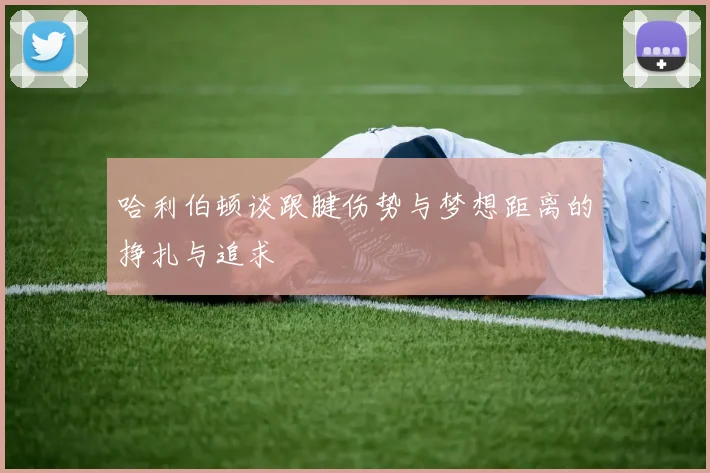 哈利伯顿谈跟腱伤势与梦想距离的挣扎与追求