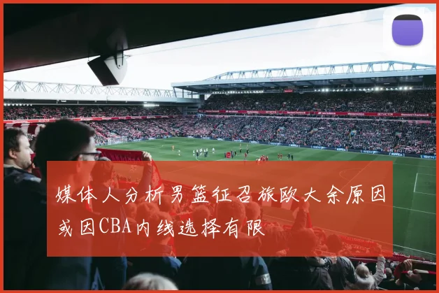 媒体人分析男篮征召旅欧大余原因或因CBA内线选择有限