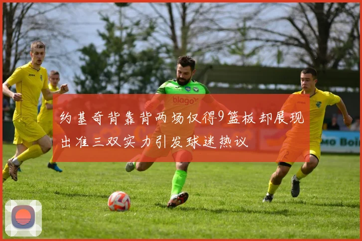 约基奇背靠背两场仅得9篮板却展现出准三双实力引发球迷热议