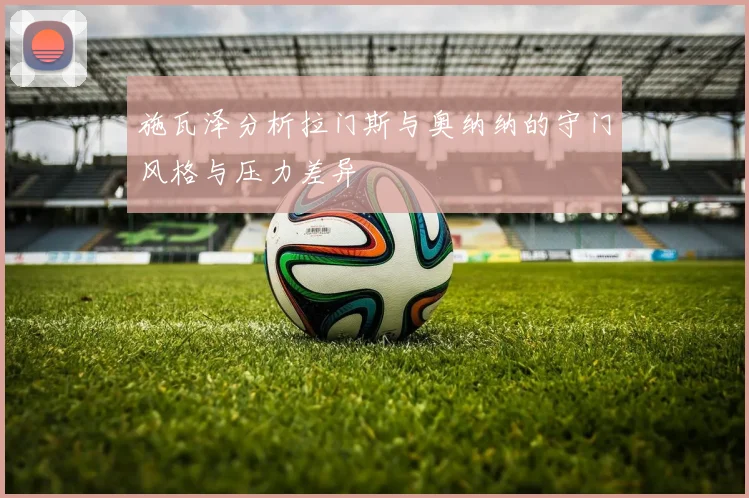 施瓦泽分析拉门斯与奥纳纳的守门风格与压力差异